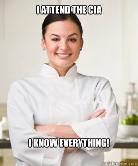 I attend the CIA I KNOW EVERYTHING! - I attend the CIA I KNOW EVERYTHING!  Culinary School Freshman