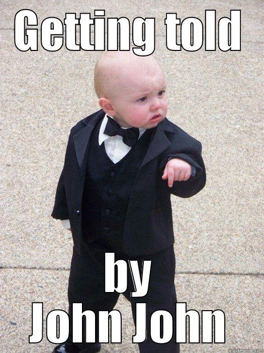 Be afraid. Be very afraid! - GETTING TOLD BY JOHN JOHN Baby Godfather
