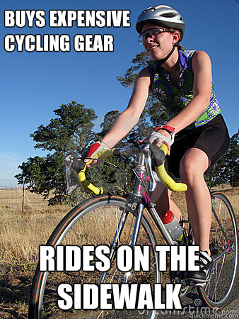 Buys expensive
cycling gear Rides on the sidewalk - Buys expensive
cycling gear Rides on the sidewalk  Scumbag cyclist