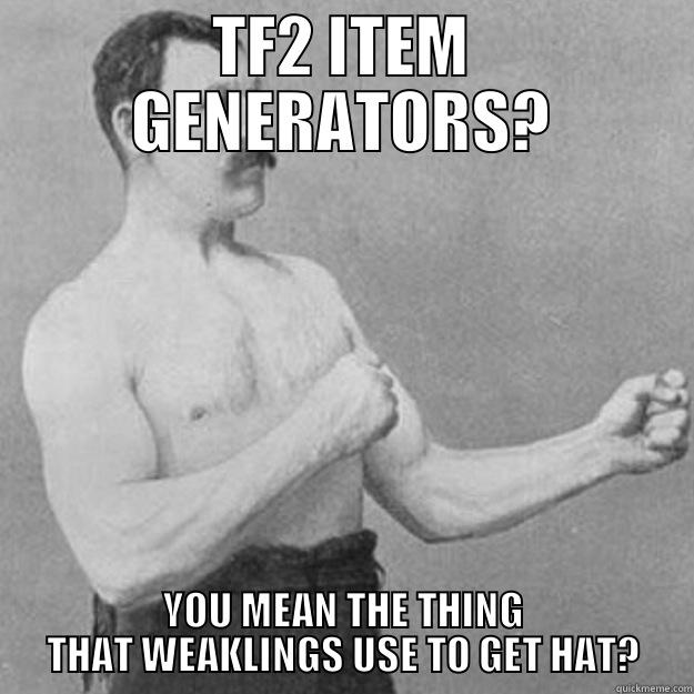 TF2 ITEM GENERATORS? YOU MEAN THE THING THAT WEAKLINGS USE TO GET HAT? overly manly man
