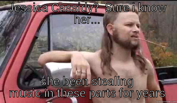 JESSICA CASSIDY?  SURE I KNOW HER... SHE BEEN STEALING MUSIC IN THESE PARTS FOR YEARS Almost Politically Correct Redneck