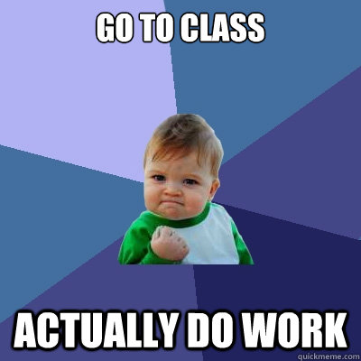 Go to class Actually do work  Success Kid