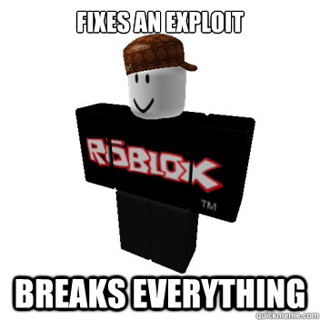 Fixes an exploit BREAKS EVERYTHING  Scumbag Roblox