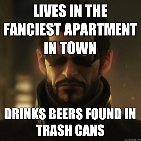 Lives in the fanciest apartment in town Drinks beers found in trash cans  Adam Jensen
