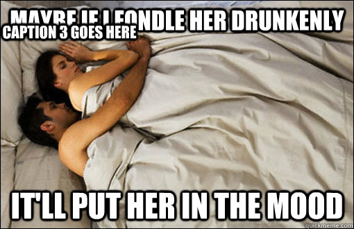 Maybe if i fondle her drunkenly it'll put her in the mood Caption 3 goes here  spooning couple