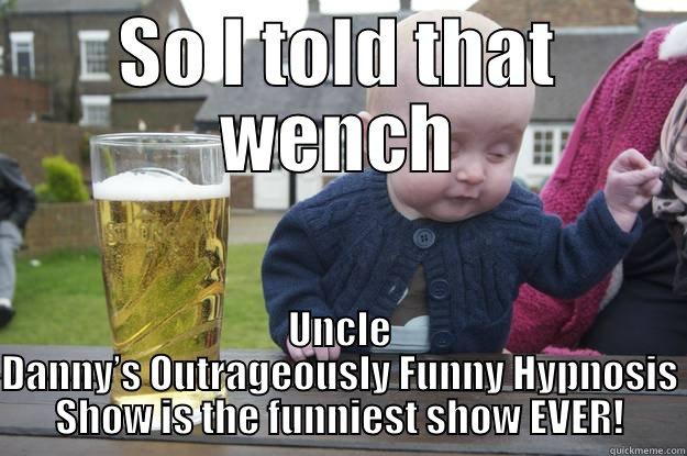 SO I TOLD THAT WENCH UNCLE DANNY’S OUTRAGEOUSLY FUNNY HYPNOSIS SHOW IS THE FUNNIEST SHOW EVER! drunk baby