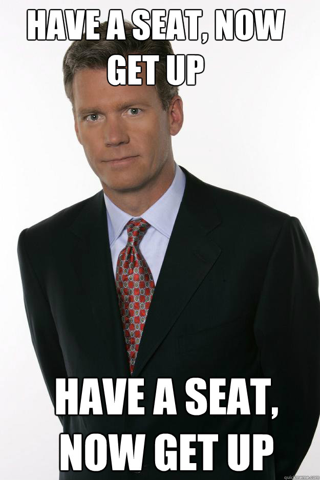 Have a seat, now get up
 Have a seat, now get up
 - Have a seat, now get up
 Have a seat, now get up
  Chris Hansen