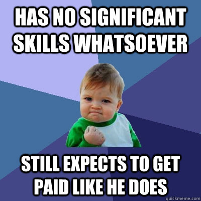 Has no significant skills whatsoever Still expects to get paid like he does  Success Kid