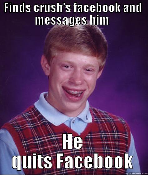 FINDS CRUSH'S FACEBOOK AND MESSAGES HIM  HE QUITS FACEBOOK Bad Luck Brian