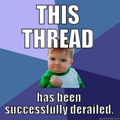 DERAILER!  - THIS THREAD HAS BEEN SUCCESSFULLY DERAILED. Success Kid