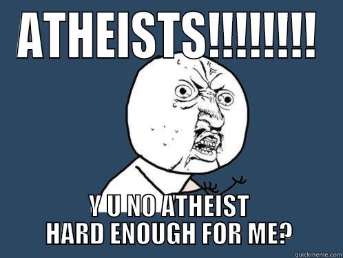 y u no atheist hard? - ATHEISTS!!!!!!!! Y U NO ATHEIST HARD ENOUGH FOR ME? Y U No