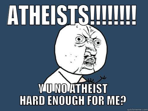 ATHEISTS!!!!!!!! Y U NO ATHEIST HARD ENOUGH FOR ME? Y U No