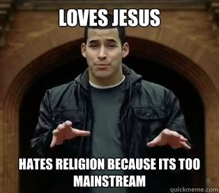 Loves Jesus Hates religion because its too mainstream
   - Loves Jesus Hates religion because its too mainstream
    Hipster Christian
