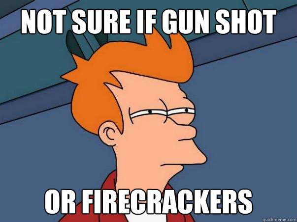 not sure if gun shot Or firecrackers   Not sure if deaf