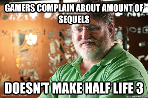 Gamers complain about amount of sequels Doesn't make Half Life 3 - Gamers complain about amount of sequels Doesn't make Half Life 3  Good Guy Gabe