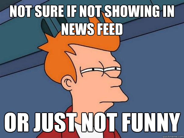 Not sure if not showing in news feed Or just not funny  Futurama Fry