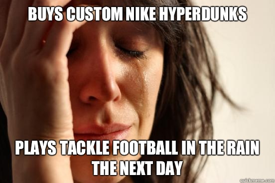 BUYS CUSTOM NIKE HYPERDUNKS PLAYS TACKLE FOOTBALL IN THE RAIN THE NEXT DAY  First World Problems