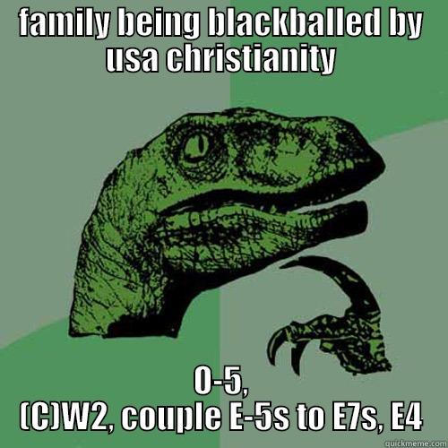 FAMILY BEING BLACKBALLED BY USA CHRISTIANITY O-5, (C)W2, COUPLE E-5S TO E7S, E4 Philosoraptor