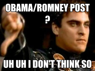 Obama/romney post ? uh uh i don't think so  Downvoting Roman