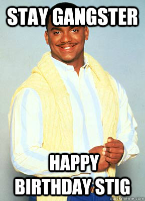 STAY GANGSTER  HAPPY BIRTHDAY STIG - STAY GANGSTER  HAPPY BIRTHDAY STIG  carlton banks