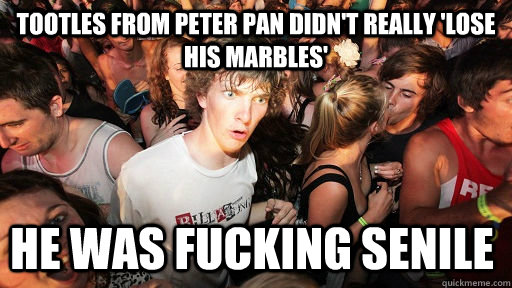 Tootles from Peter Pan didn't really 'lose his marbles' He was fucking senile  Sudden Clarity Clarence