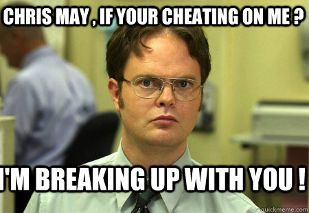 Chris May , If Your Cheating On Me ? I'm Breaking Up With You !  Schrute