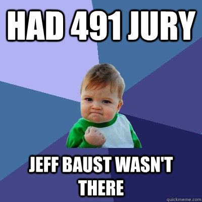 Had 491 Jury Jeff Baust wasn't there - Had 491 Jury Jeff Baust wasn't there  Success Kid