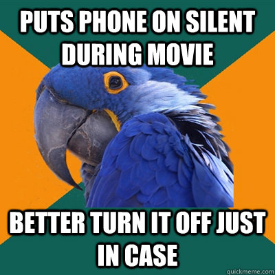 puts phone on silent during movie better turn it off just in case  Paranoid Parrot