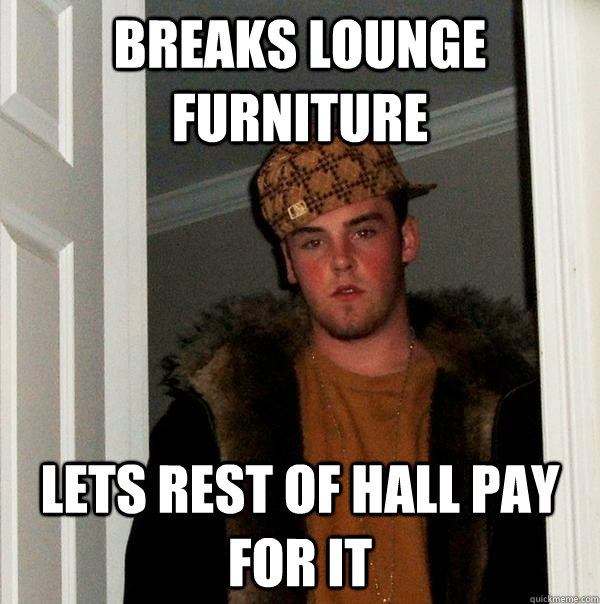 Breaks lounge furniture Lets rest of hall pay for it  Scumbag Steve