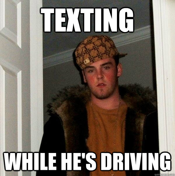 texting while he's driving  Scumbag Steve