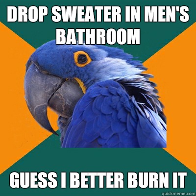Drop sweater in men's bathroom Guess I better burn it  Paranoid Parrot