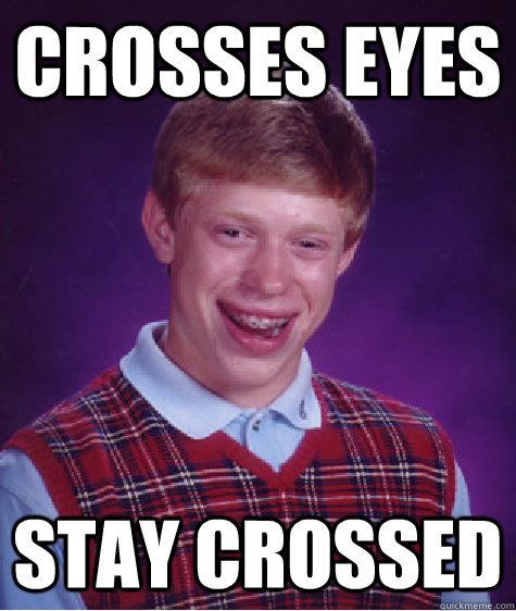 Crosses eyes Stay crossed - Crosses eyes Stay crossed  Bad Luck Brian