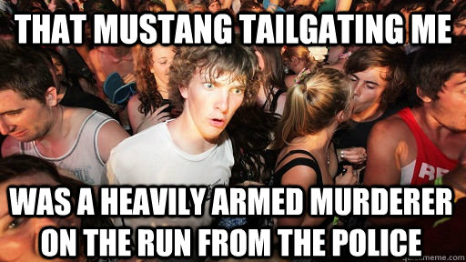 That mustang tailgating me was a heavily armed murderer on the run from the police  Sudden Clarity Clarence