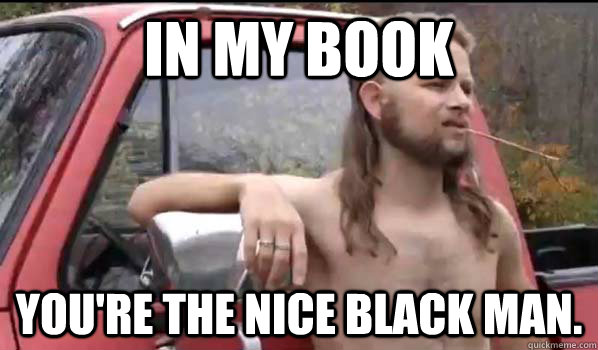 In my book You're the nice black man.  Almost Politically Correct Redneck