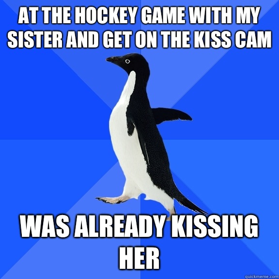 At the hockey game with my sister and get on the kiss cam Was already kissing her  Socially Awkward Penguin