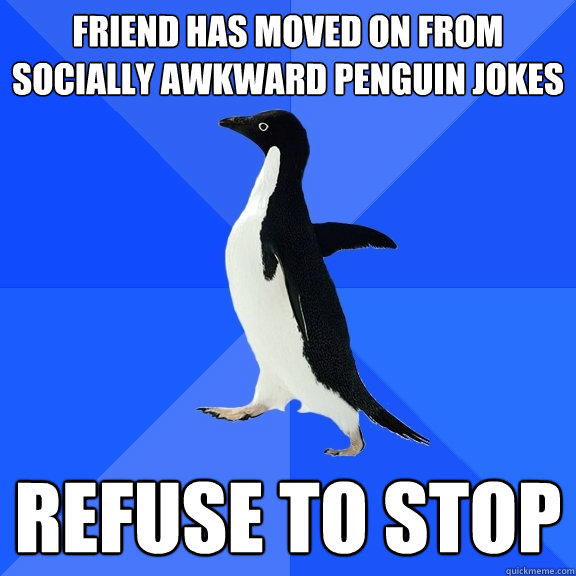 Friend has moved on from socially awkward penguin jokes refuse to stop  Socially Awkward Penguin