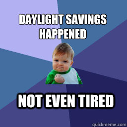 Daylight Savings 
happened  Not even tired  Sucess Kid