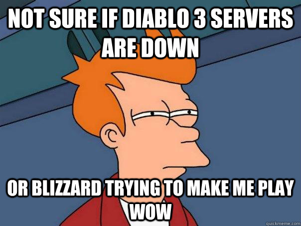 Not sure if Diablo 3 Servers are down Or Blizzard trying to make me play WoW  Futurama Fry