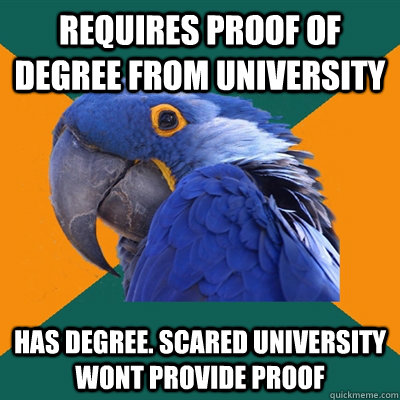 requires proof of degree from university has degree. scared university wont provide proof  Paranoid Parrot