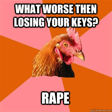 what worse then losing your keys? rape  Anti-Joke Chicken
