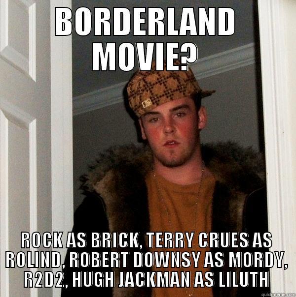 Borderlands Movie - BORDERLAND MOVIE? ROCK AS BRICK, TERRY CRUES AS ROLIND, ROBERT DOWNSY AS MORDY, R2D2, HUGH JACKMAN AS LILUTH Scumbag Steve