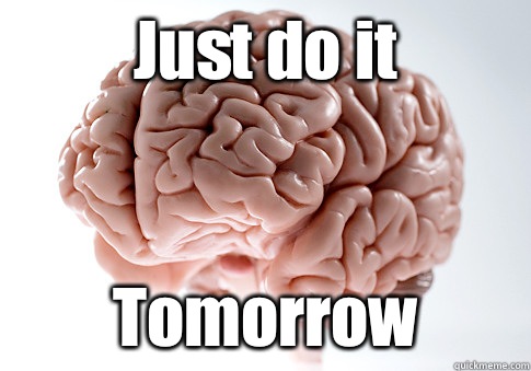 Just do it Tomorrow   Scumbag Brain