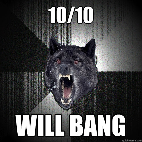 10/10 Will bang  Insanity Wolf