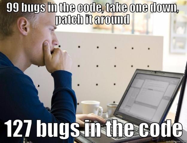 99 BUGS IN THE CODE, TAKE ONE DOWN, PATCH IT AROUND   127 BUGS IN THE CODE Programmer