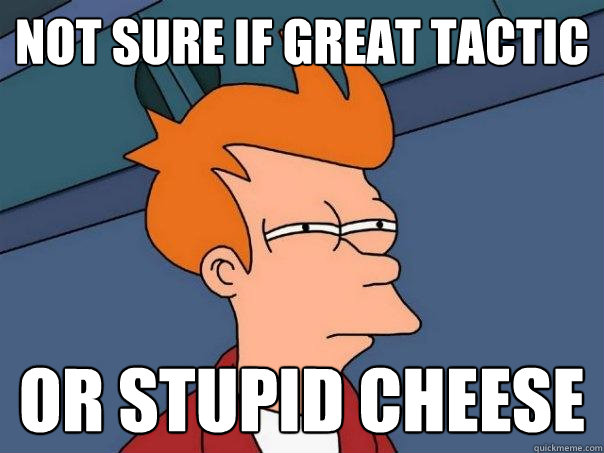 Not sure if great tactic or stupid cheese  Futurama Fry