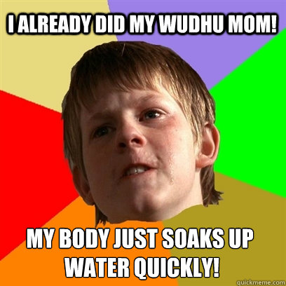 I already did my wudhu mom! My body just soaks up
 water quickly! - I already did my wudhu mom! My body just soaks up
 water quickly!  Misc