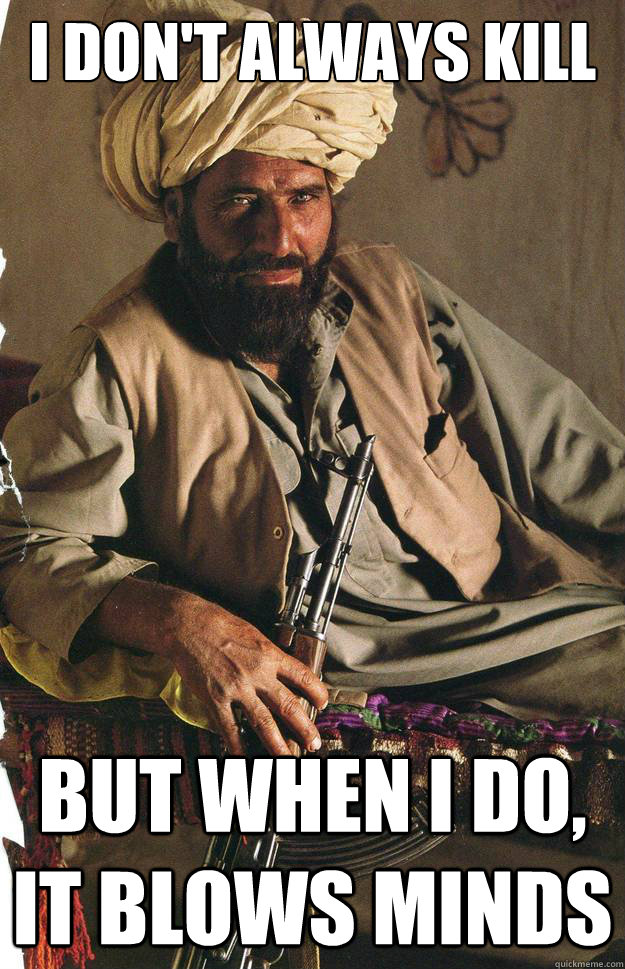 I don't always kill but when I do, it blows minds  Most interesting Terrorist