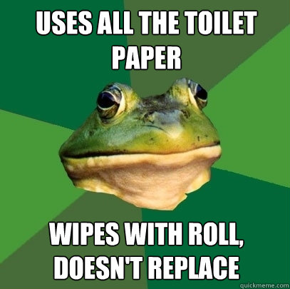 Uses all the toilet paper Wipes with roll, doesn't replace  Foul Bachelor Frog