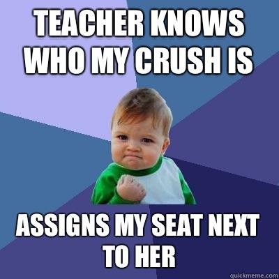 Teacher knows who my crush is Assigns my seat next to her - Teacher knows who my crush is Assigns my seat next to her  Success Kid