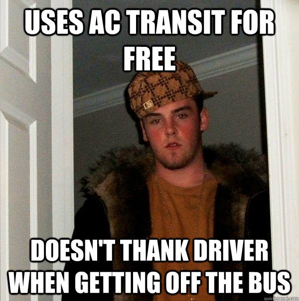 uses ac transit for free doesn't thank driver when getting off the bus - uses ac transit for free doesn't thank driver when getting off the bus  Scumbag Steve